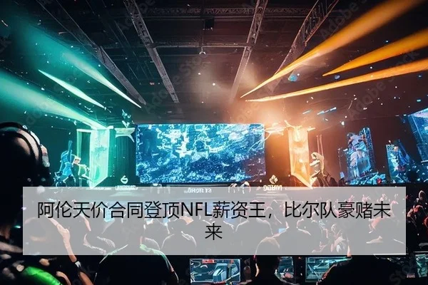 阿伦天价合同登顶NFL薪资王，比尔队豪赌未来