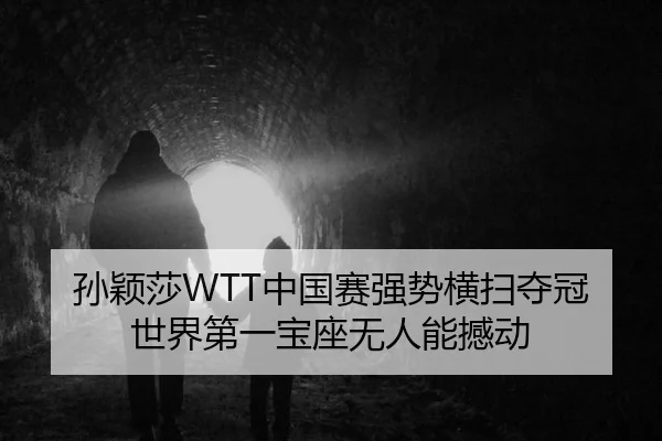 孙颖莎WTT中国赛强势横扫夺冠 世界第一宝座无人能撼动
